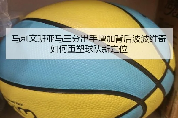 马刺文班亚马三分出手增加背后波波维奇如何重塑球队新定位