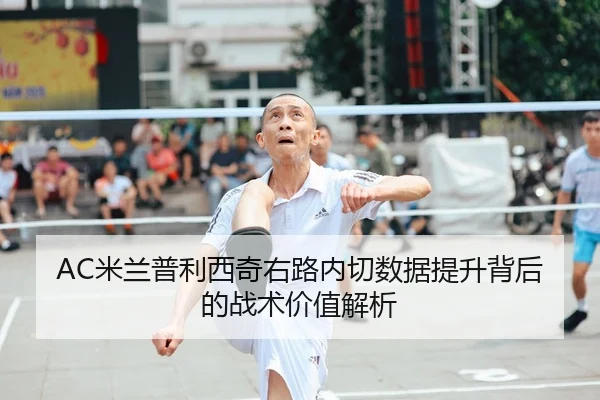 AC米兰普利西奇右路内切数据提升背后的战术价值解析