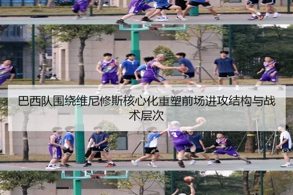 巴西队围绕维尼修斯核心化重塑前场进攻结构与战术层次
