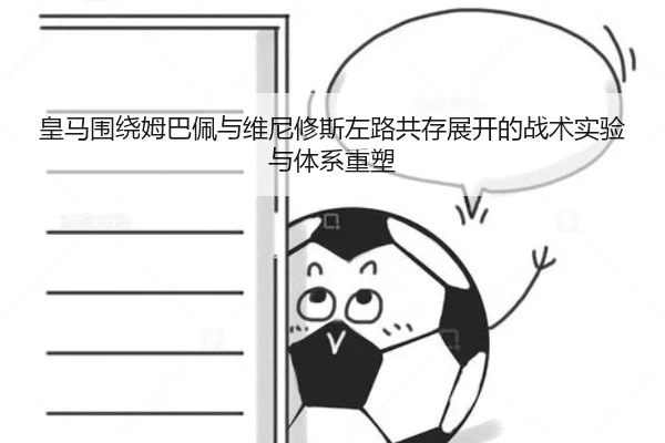 皇马围绕姆巴佩与维尼修斯左路共存展开的战术实验与体系重塑